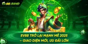 EV88 Trở Lại Mạnh Mẽ 2025 – Giao Diện Mới, Ưu Đãi Lớn